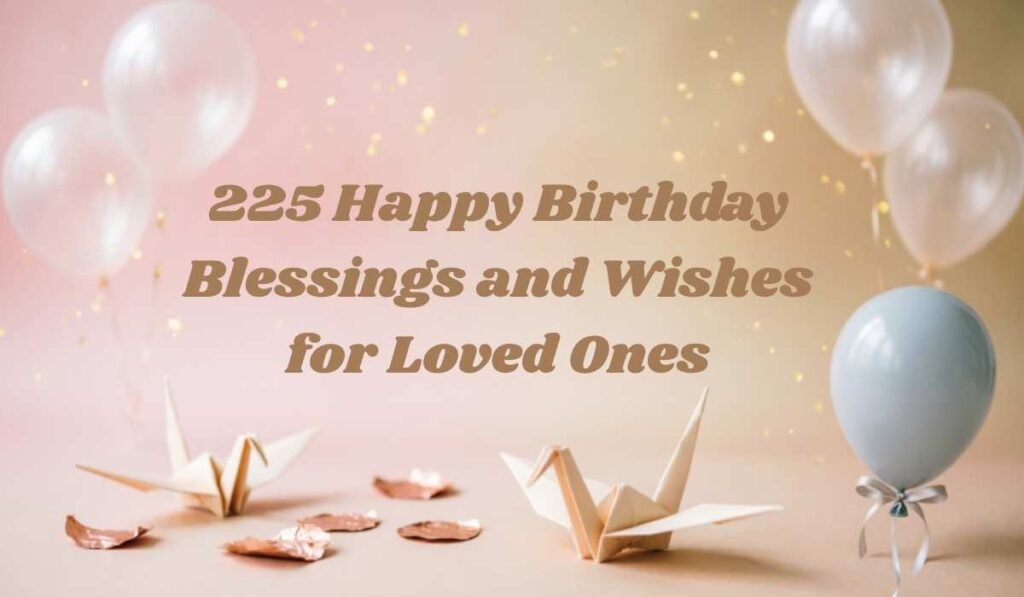 225 Happy Birthday Blessings and Wishes for Loved Ones